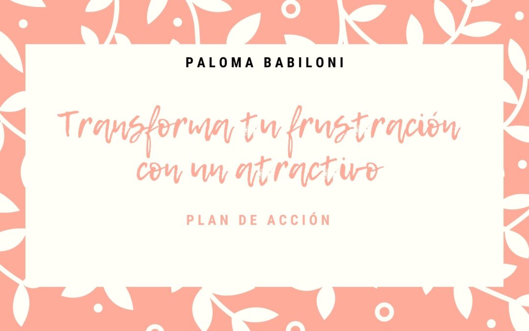 Transforma tu frustración en un atractivo Plan de Acción